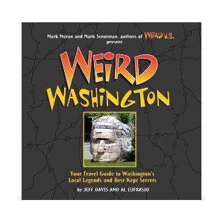 Weird Washington Your Travel Guide to Washington's Local Legends and Best Kept Secrets Jefferson Davis, Al Eufrasio, Mark Moran, Mark Sceurman 9781402745454 Books