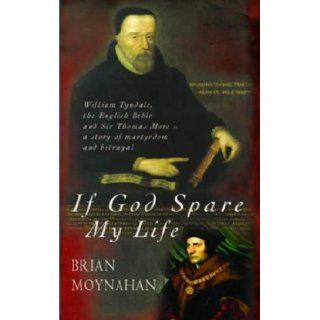 If God Spare My Life Tyndale, the English Bible and Sir Thomas More Brian Moynahan 9780316860925 Books