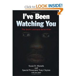 I've Been Watching You The South Louisiana Serial Killer Mustafa Susan D., Tony Clayton, Sue Israel 9781425913267 Books