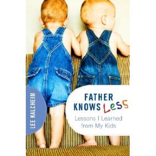 Father Knows Less Lessons My Kids Taught Me Lee Kalcheim 9781936467327 Books