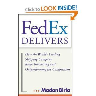 FedEx Delivers How the World's Leading Shipping Company Keeps Innovating and Outperforming the Competition Madan Birla 9780471715795 Books