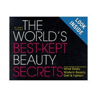 The World's Best Kept Beauty Secrets What Really Works in Beauty, Diet & Fashion Diane Irons 9781570711428 Books