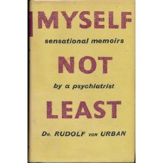 Myself Not Least A Confessional Autobiography of a Psychoanalyst and Some Explanatory History Cases Rudolf von urban Books