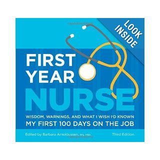 First Year Nurse Wisdom, Warnings, and What I Wish I'd Known My First 100 Days on the Job Barbara Arnoldussen 9781607140641 Books