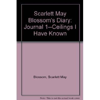 Scarlett May Blossom's Diary Journal 1  Ceilings I Have Known Scarlett May Blossom, Carolle Shelley Abrams 9780981924403 Books