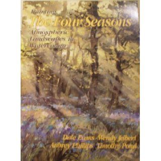 Painting the Four Seasons Atmospheric Landscapes in Watercolour Four Well Known Artists Interpret the Seasons Dale Evans, Wendy Jelbert, Aubrey Phillips, Timothy Pond 9780855327804 Books