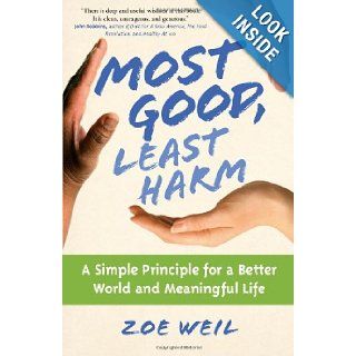 Most Good, Least Harm A Simple Principle for a Better World and Meaningful Life Zoe Weil Books