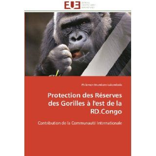 Protection des Rserves des Gorilles  l'est de la RD.Congo Contribution de la Communaut Internationale (French Edition) Philemon Mumbere Lukombola 9786131581588 Books