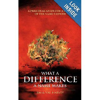 What a Difference a Name Makes A Practical Guide For a Study of The Name Yahweh Jim Harvey, Val Harvey 9781462705320 Books