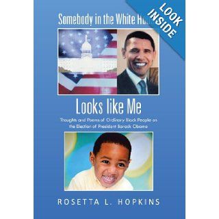 Somebody in the White House Looks like Me Thoughts and Poems of Ordinary Black People on the Election of President Barack Obama Rosetta L. Hopkins 9781475980202 Books