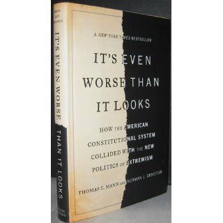 It's Even Worse Than It Looks How the American Constitutional System Collided With the New Politics of Extremism Thomas E. Mann, Norman J. Ornstein 9780465031337 Books