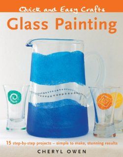 Quick and Easy Crafts Glass Painting 15 Step by Step Projects   Simple to Make, Stunning Results Cheryl Owen 9781847734624 Books