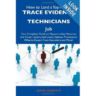 How to Land a Top Paying Trace Evidence Technicians Job Your Complete Guide to Opportunities, Resumes and Cover Letters, Interviews, Salaries, Promotions, What to Expect From Recruiters and More David Durham 9781486139101 Books