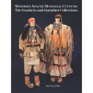 Western Apache Material Culture The Goodwin and Guenther Collections Alan Ferg 9780816510283 Books