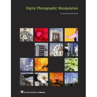 Digital Photographic Manipulation (Atlanta Art Institute) Linda W. Wood 9780470266977 Books
