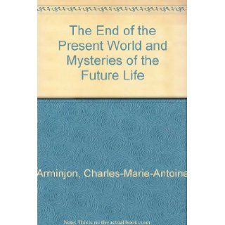 The End of the Present World and Mysteries of the Future Life Rev. Charles Marie Antoine Arminjon, Peter McEnerny Books