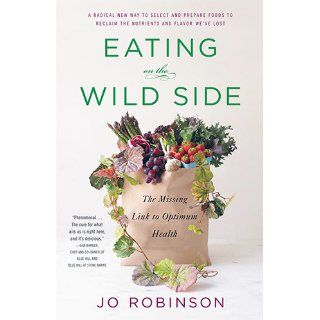 Eating on the Wild Side The Missing Link to Optimum Health Jo Robinson 9780316227940 Books