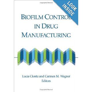 Biofilm Control in Drug Manufacturing Lucia Clontz, Carment M. Wagner 9781933722641 Books
