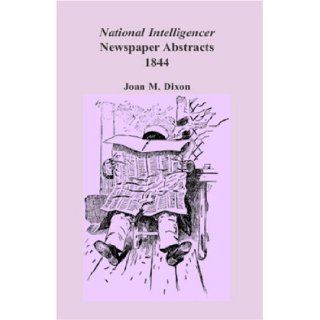National Intelligencer & Washington Advertiser Newspaper Abstracts, Vol. 18 1844 Joan M. Dixon 9780788432798 Books