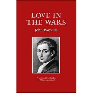 Love in the Wars A Version of "Penthesilea" by Heinrich von Kleist John Banville 9781852353971 Books