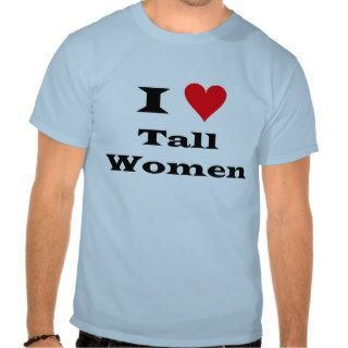 I Love Tall Women T shirts