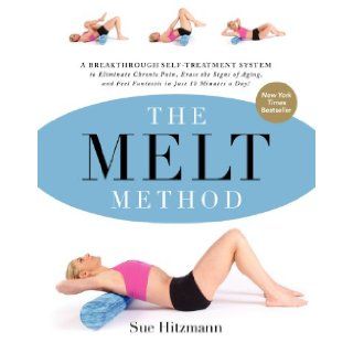 The MELT Method A Breakthrough Self Treatment System to Eliminate Chronic Pain, Erase the Signs of Aging, and Feel Fantastic in Just 10 Minutes a Day Sue Hitzmann 9780062065360 Books