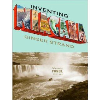 Inventing Niagara Beauty, Power, and Lies Ginger Strand, Karen White Books
