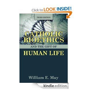 Catholic Bioethics and the Gift of Human Life, Third Edition eBook William E. May Kindle Store