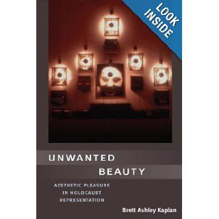 Unwanted Beauty Aesthetic Pleasure in Holocaust Representation Brett Kaplan 9780252030932 Books