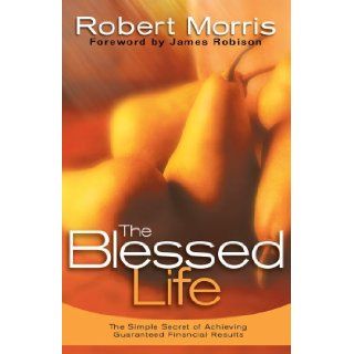 The Blessed Life The Simple Secret of Achieving Guaranteed Financial Results Robert Morris, James Robison Books