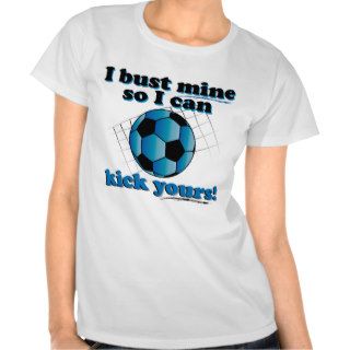 I bust mine so I can kick yours   Soccer Tee Shirts