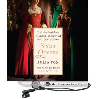 Sister Queens The Noble, Tragic Lives of Katherine of Aragon and Juana, Queen of Castile (Audible Audio Edition) Julia Fox, Rosalyn Landor Books