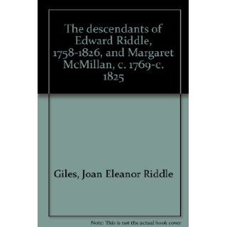 The descendants of Edward Riddle, 1758 1826, and Margaret McMillan, c. 1769 c. 1825 Joan Eleanor Riddle Giles 9780740431890 Books