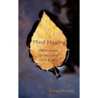 Mind Healing Affirmations to Heal Your Mind and Soul Edward Kroupa 9781450283168 Books