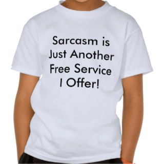 Sarcasm is Just Another Free Service I Offer Shirts