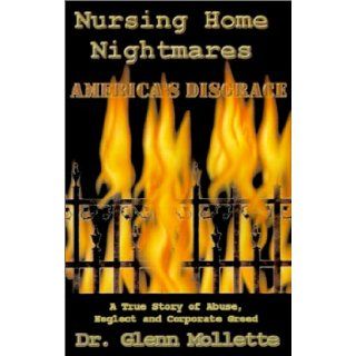 Nursing Home Nightmares America's Disgrace. A True Story of Abuse, Neglect and Corporate Greed Glenn Mollette 9780970465047 Books