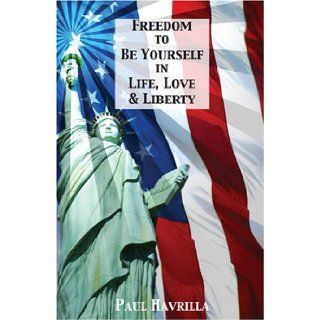 Freedom To Be Yourself In Life, Love & Liberty Paul Havrilla 9781585973965 Books