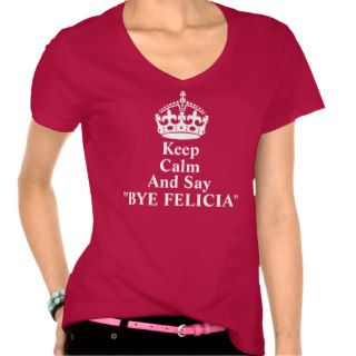 Keep Calm And Say Bye Felicia Shirt