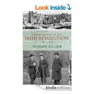 A Short History of the Irish Revolution, 1912 to 1927 From the Ulster Crisis to the formation of the Irish Free State eBook Richard Killeen Kindle Store