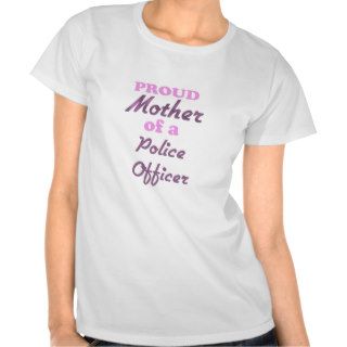Proud Mother of a Police Officer T shirts
