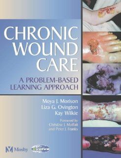 Chronic Wound Care A Problem Based Learning Approach, 1e (9780723432357) Moya Morison BA  BSc(Hons)  MSc  PhD   PGCE  RGN, Liza G. Ovington PhD  CWS, Kay Wilkie Books