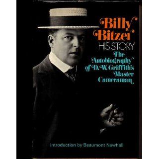 Billy Bitzer His Story  The Autobiography of D.W. Griffith's Master Cameraman G. W. Bitzer, Beaumont Newhall 9780374112943 Books