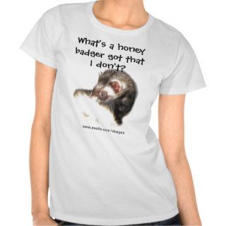 Funny Ferret Quote What's a Honey Badger Got? Tshirt