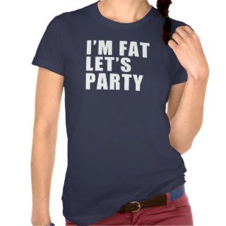 I'm FAT Let's Party FUNNY tee shirt