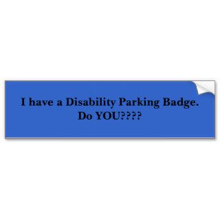 I have a Disability Parking Badge.Do YOU???? Bumper Sticker