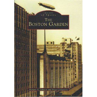 The Boston Garden (MA) (Images of Sports) Richard A. Johnson, Brian Codagnone 9780738511528 Books