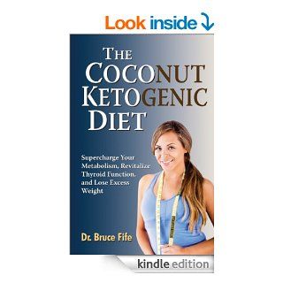 The Coconut Ketogenic Diet Supercharge Your Metabolism, Revitalize Thyroid Function, and Lose Excess Weight eBook Bruce Fife Kindle Store