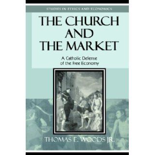 The Church and the Market A Catholic Defense of the Free Economy (Studies in Ethics and Economics) Thomas E. Woods Jr. 9780739110362 Books