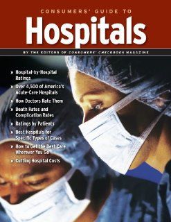 Consumers' Guide to Hospitals   Hospital Ratings and Advice (9781888124231) Editors of Consumers' Checkbook Magazine Books