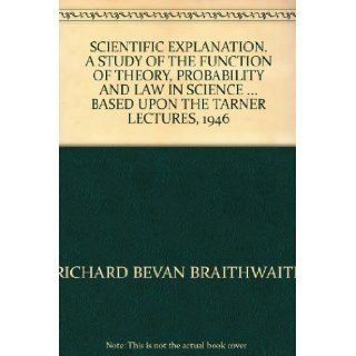 Scientific explanation; a study of the function of theory, probability and law in science. Based upon the Tarner Lectures, 1946. RICHARD BEVAN BRAITHWAITE Books